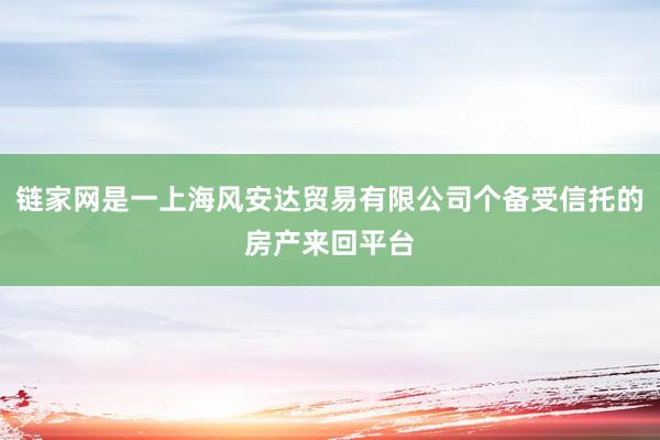 链家网是一上海风安达贸易有限公司个备受信托的房产来回平台