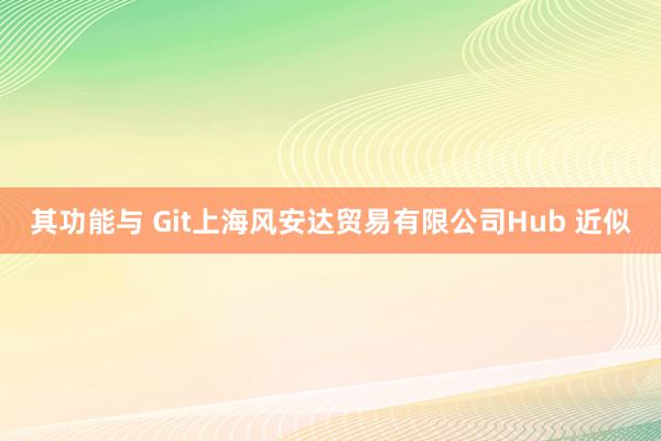 其功能与 Git上海风安达贸易有限公司Hub 近似