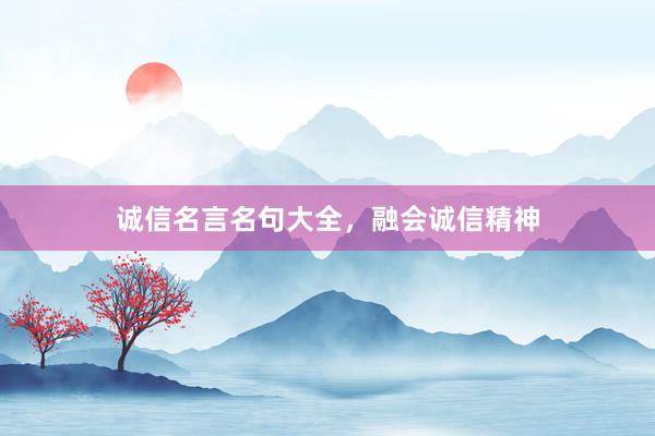 诚信名言名句大全，融会诚信精神