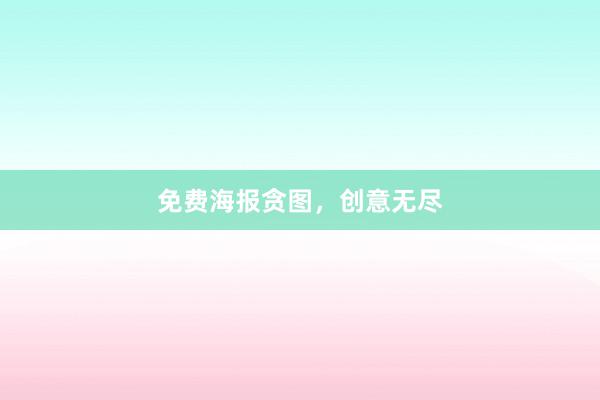 免费海报贪图，创意无尽