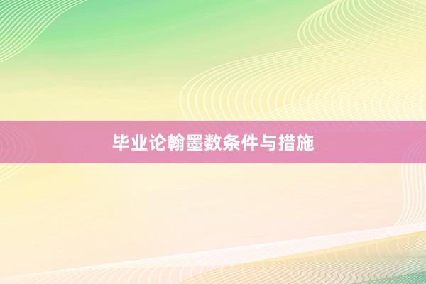 毕业论翰墨数条件与措施