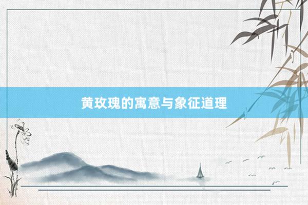 黄玫瑰的寓意与象征道理