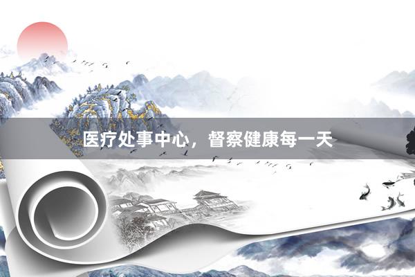 医疗处事中心，督察健康每一天